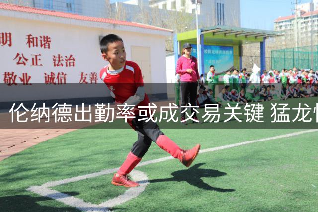 伦纳德出勤率或成交易关键 猛龙快船首轮签博弈升级