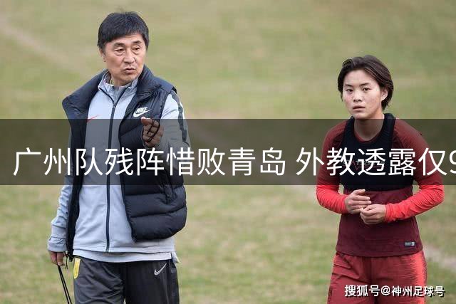 广州队残阵惜败青岛 外教透露仅9人参赛含两伤员