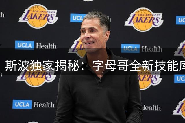 斯波独家揭秘：字母哥全新技能库将彻底颠覆NBA赛场