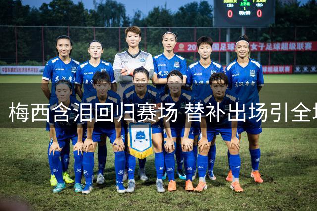 梅西含泪回归赛场 替补出场引全场沸腾