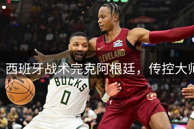 西班牙战术完克阿根廷，传控大师终结梅西夺冠梦
