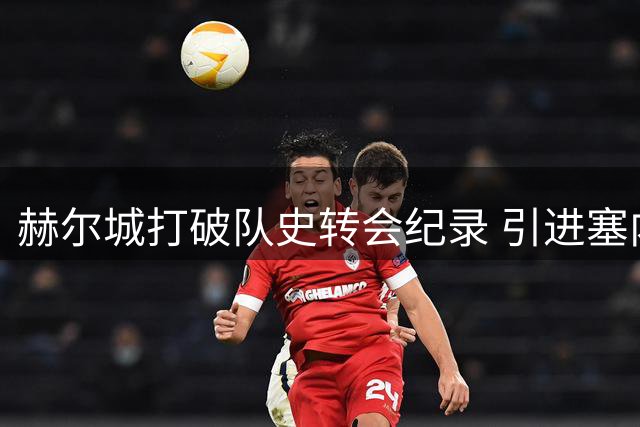 赫尔城打破队史转会纪录 引进塞内加尔新星门迪