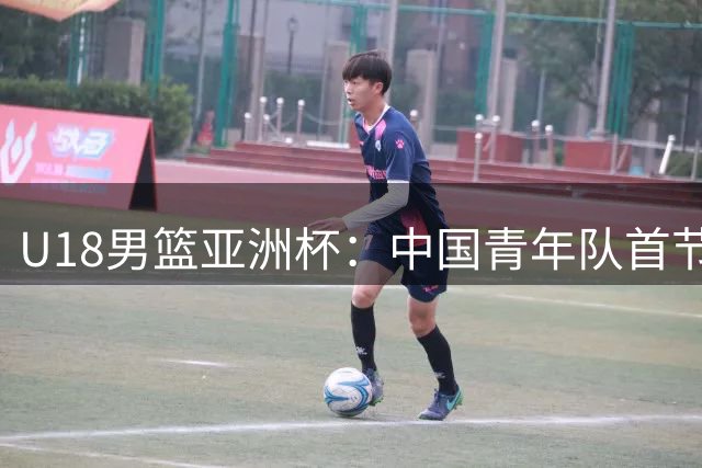 U18男篮亚洲杯：中国青年队首节大胜，新星表现引热议